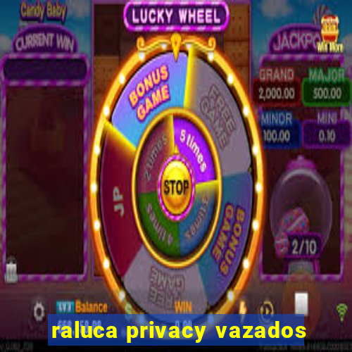 raluca privacy vazados